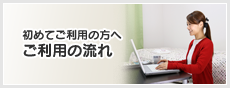 初めてご利用の方へ。ご利用の流れ